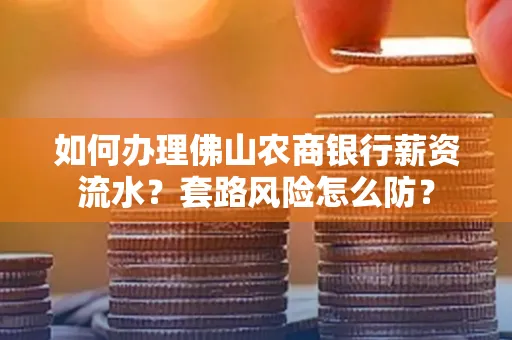 如何办理佛山农商银行薪资流水?套路风险怎么防?