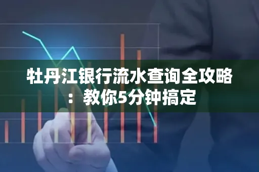 牡丹江银行流水查询全攻略:教你5分钟搞定