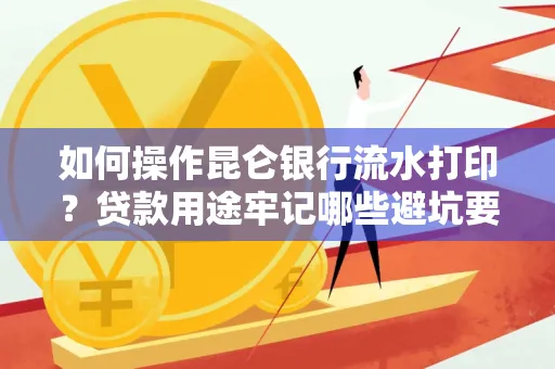 如何操作昆仑银行流水打印?贷款用途牢记哪些避坑要点?