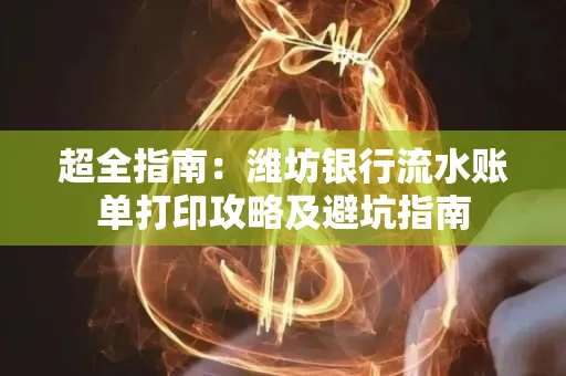 超全指南:潍坊银行流水账单打印攻略及避坑指南