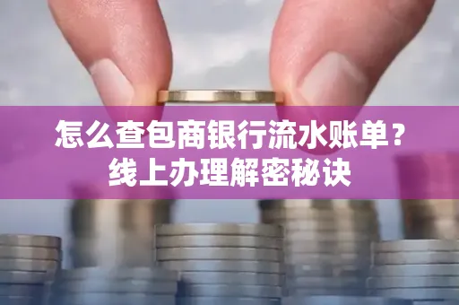 怎么查包商银行流水账单?线上办理解密秘诀