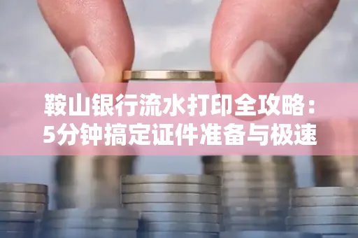 鞍山银行流水打印全攻略:5分钟搞定证件准备与极速操作