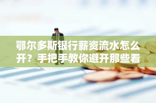鄂尔多斯银行薪资流水怎么开?手把手教你避开那些看不见的坑