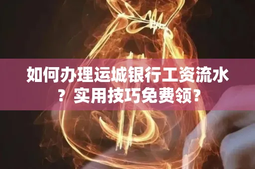 如何办理运城银行工资流水?实用技巧免费领?