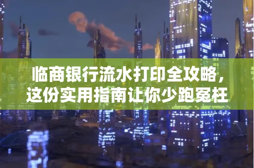 临商银行流水打印全攻略,这份实用指南让你少跑冤枉路