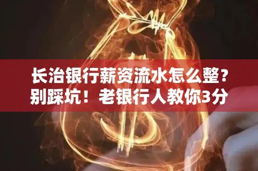 长治银行薪资流水怎么整?别踩坑!老银行人教你3分钟搞定义版