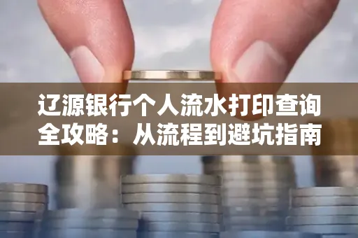 辽源银行个人流水打印查询全攻略:从流程到避坑指南