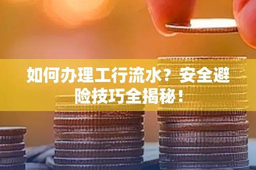 如何办理工行流水?安全避险技巧全揭秘!