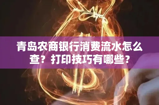青岛农商银行消费流水怎么查?打印技巧有哪些?