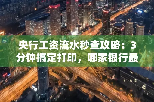 央行工资流水秒查攻略：3分钟搞定打印，哪家银行最快？