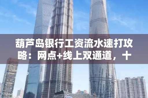 葫芦岛银行工资流水速打攻略：网点+线上双通道，十分钟搞定