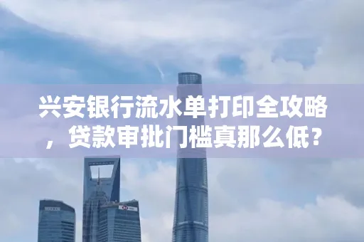 兴安银行流水单打印全攻略,贷款审批门槛真那么低?