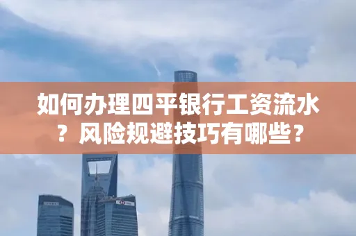 如何办理四平银行工资流水?风险规避技巧有哪些?