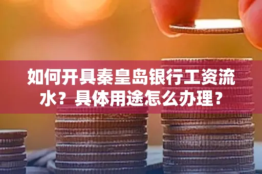 如何开具秦皇岛银行工资流水?具体用途怎么办理?