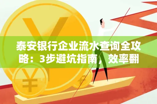 泰安银行企业流水查询全攻略:3步避坑指南,效率翻倍真相揭秘!