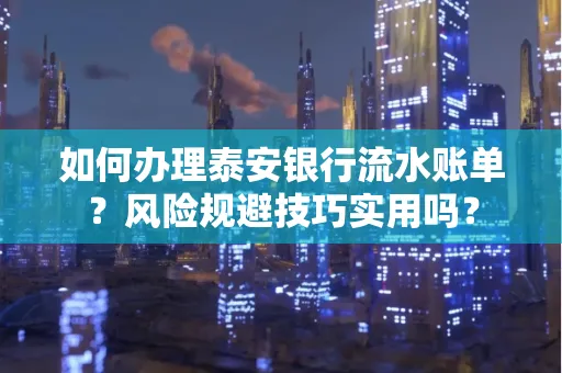 如何办理泰安银行流水账单?风险规避技巧实用吗?