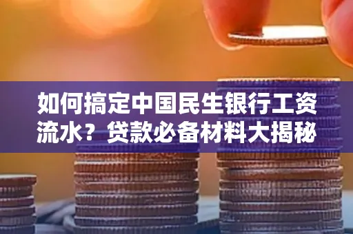 如何搞定中国民生银行工资流水?贷款必备材料大揭秘!