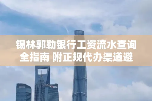 锡林郭勒银行工资流水查询全指南 附正规代办渠道避坑