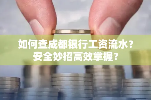 如何查成都银行工资流水?安全妙招高效掌握?