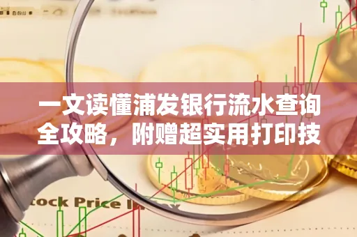 一文读懂浦发银行流水查询全攻略,附赠超实用打印技巧