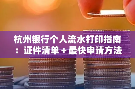 杭州银行个人流水打印指南:证件清单+最快申请方法