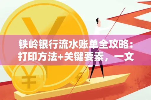 铁岭银行流水账单全攻略:打印方法+关键要素,一文搞定!