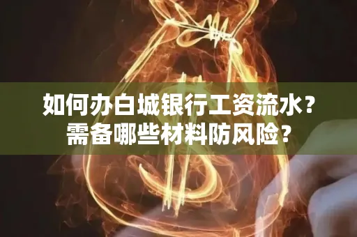 如何办白城银行工资流水?需备哪些材料防风险?
