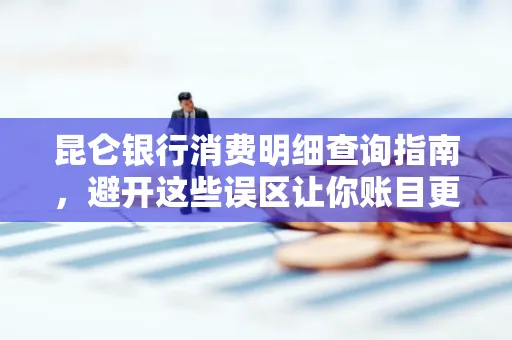 昆仑银行消费明细查询指南,避开这些误区让你账目更清晰