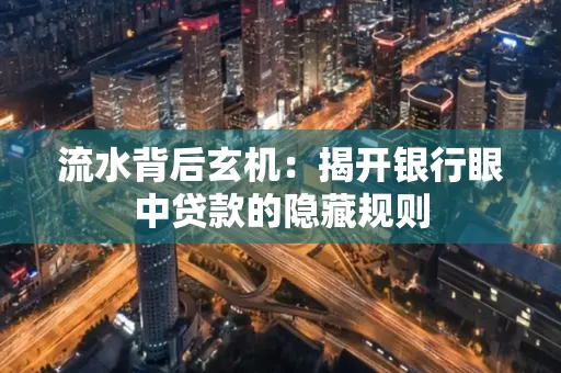 流水背后玄机:揭开银行眼中贷款的隐藏规则