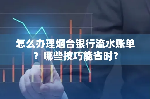 怎么办理烟台银行流水账单?哪些技巧能省时?