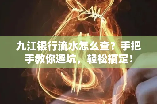九江银行流水怎么查?手把手教你避坑,轻松搞定!
