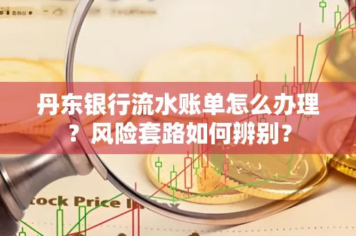 丹东银行流水账单怎么办理?风险套路如何辨别?