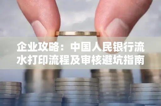企业攻略:中国人民银行流水打印流程及审核避坑指南