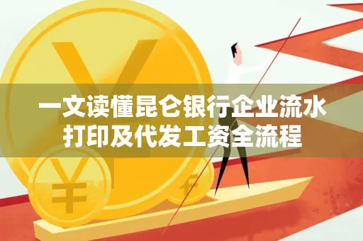 一文读懂昆仑银行企业流水打印及代发工资全流程