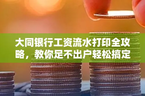 大同银行工资流水打印全攻略,教你足不出户轻松搞定