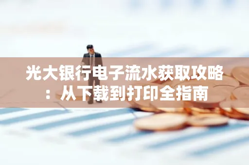 光大银行电子流水获取攻略：从下载到打印全指南