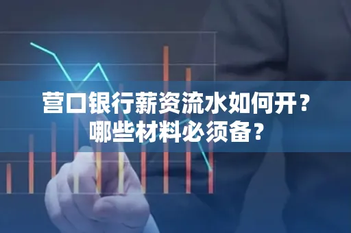 营口银行薪资流水如何开?哪些材料必须备? 营口银行薪资流水如何开?哪些材料必须备?