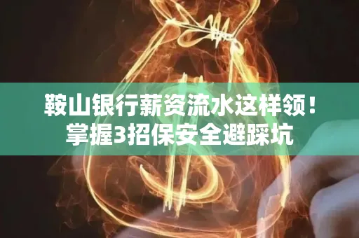 鞍山银行薪资流水这样领!掌握3招保安全避踩坑 鞍山银行薪资流水这样领!掌握3招保安全避踩坑