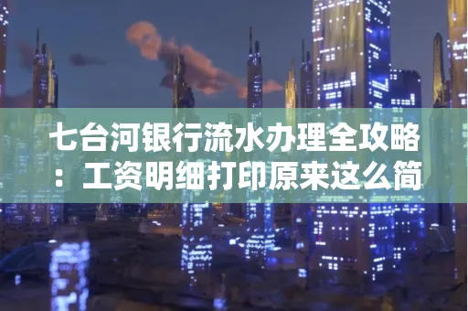 七台河银行流水办理全攻略:工资明细打印原来这么简单 七台河银行流水办理全攻略:工资明细打印原来这么简单