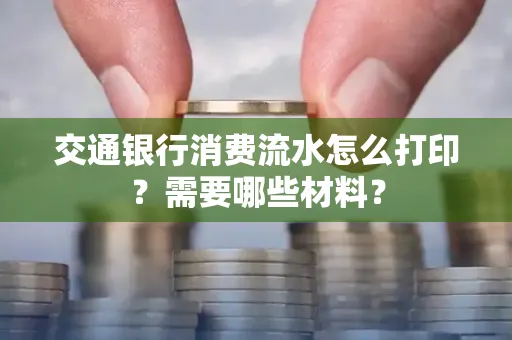 交通银行消费流水怎么打印？需要哪些材料？