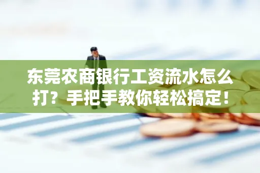 东莞农商银行工资流水怎么打？手把手教你轻松搞定！