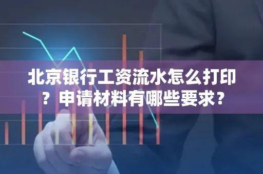 北京银行工资流水怎么打印？申请材料有哪些要求？
