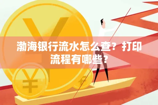 渤海银行流水怎么查?打印流程有哪些?