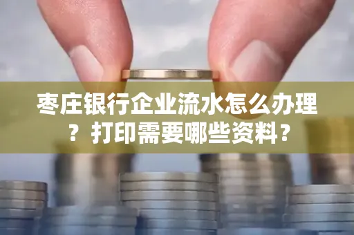 枣庄银行企业流水怎么办理?打印需要哪些资料?