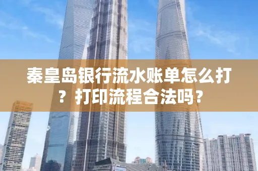 秦皇岛银行流水账单怎么打?打印流程合法吗?