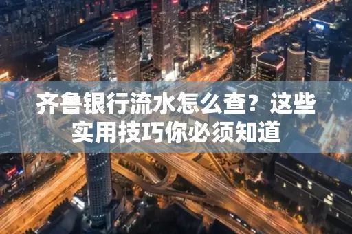 齐鲁银行流水怎么查?这些实用技巧你必须知道