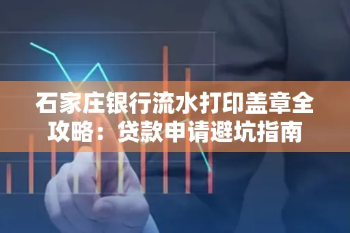 石家庄银行流水打印盖章全攻略:贷款申请避坑指南