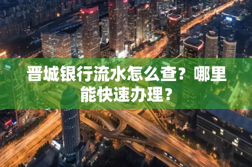 晋城银行流水怎么查?哪里能快速办理?