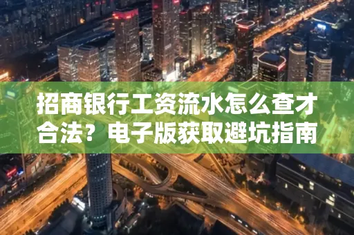 招商银行工资流水怎么查才合法?电子版获取避坑指南