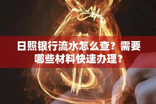 日照银行流水怎么查?需要哪些材料快速办理?